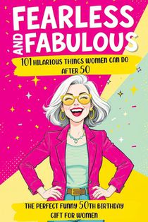 Fearless and Fabulous 101 Hilarious Things Women Can Do After 50: The Perfect Funny 50th Birthday Gift for Women Filled with Laughter, Life Lessons an
