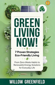 Green Living Now: 7 Proven Strategies Eco-Friendly Living: From Zero-Waste Habits to Renewable Energy Solutions for Everyday Life