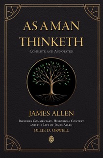 As a Man Thinketh | Complete and Annotated | Includes Commentary, Historical Context and the Life of James Allen