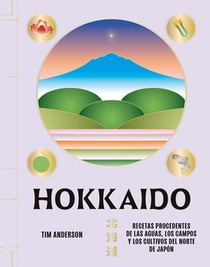 Hokkaido: Recetas Procedentes de Las Aguas, Los Campos Y Los Cultivos del Norte de Japón