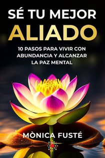 Sé Tu Mejor Aliado: 10 Pasos para vivir con abundancia y alcanzar la paz mental