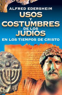 Usos Y Costumbres de Los Judios En Los Tiempos de Cristo