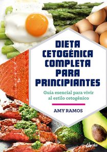Dieta Cetogénica Completa Para Principiantes: Guía Esencial Para Un Estilo de Vida Cetogénico