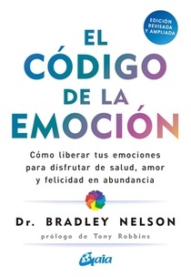 El Código de la Emoción: Cómo Liberar Tus Emociones Para Disfrutar de Salud, Amor Y Felicidad En Abundancia