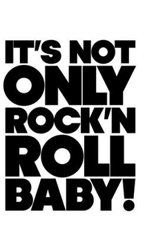 It is Not Only Rock'n Roll Baby!