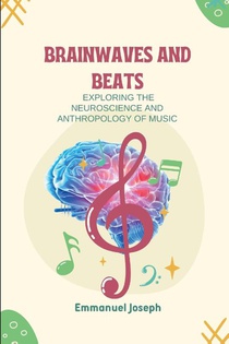 Brainwaves and Beats, Exploring the Neuroscience and Anthropology of Music