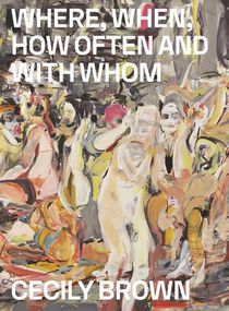 Cecily Brown: Where, When, How Often and with Whom