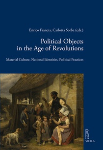 Political Objects in the Age of Revolutions: Material Culture, National Identities, Political Practices