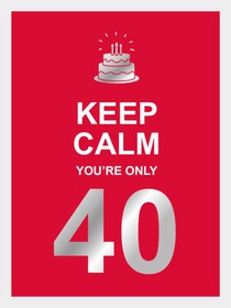 Keep calm you're only 40