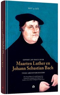 Govert Jan Bach over Maarten Luther en Johann Sebastian Bach Twee grensverleggers voorzijde