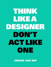 Think Like a Designer, Don't Act Like One