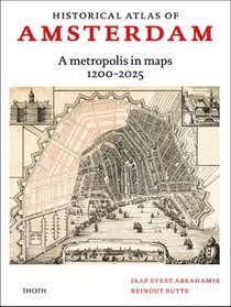 Historical atlas of Amsterdam – A metropolis in sixty maps, 1200-2025