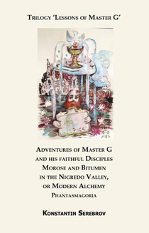 Adventures of Master G and his faithful Disciples Morose and Bitumen in the Nigredo Valley, or Modern Alchemy