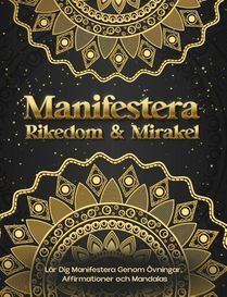 Manifestera Rikedom & Mirakel. Lär Dig Manifestera Genom Övningar, Affirmationer och Mandalas