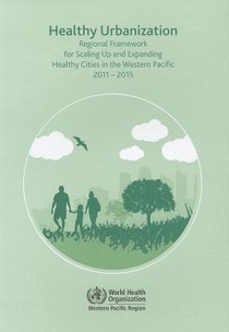 Healthy Urbanization: Regional Framework for Scaling Up and Expanding Healthy Cities in the Western Pacific 2011-2015