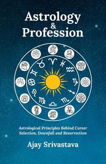 Astrology & Profession: Astrological Principles Behind Career Selection, Downfall and Resurrection