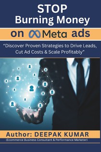 Stop Burning Money on Meta Ads: Discover Proven Strategies to Drive Leads, Cut Ad Costs & Scale Profitably: By Deepak Kumar