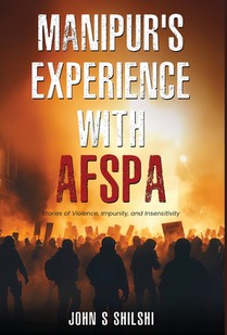 Manipur's Experience with AFSPA - Stories of Violence, Impunity, and Insensitivity