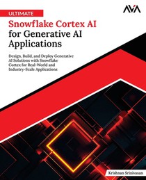 Ultimate Snowflake Cortex AI for Generative AI Applications: Design, Build, and Deploy Generative AI Solutions with Snowflake Cortex for Real-World an