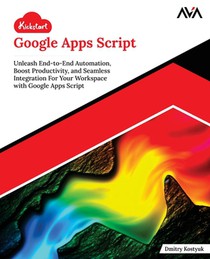 Kickstart Google Apps Script: Unleash End-to-End Automation, Boost Productivity, and Seamless Integration For Your Workspace with Google Apps Script (