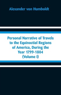 Personal Narrative of Travels to the Equinoctial Regions of America, During the Year 1799-1804