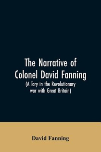 The narrative of Colonel David Fanning (a Tory in the revolutionary war with Great Britain)