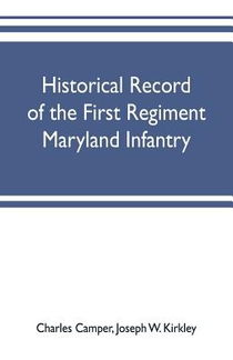 Historical record of the First regiment Maryland infantry, with an appendix containing a register of the officers and enlisted men, biographies of deceased officers, etc. war of the rebellion, 1861-65