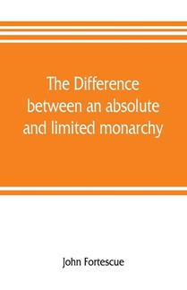The difference between an absolute and limited monarchy; as it more particularly regards the English constitution