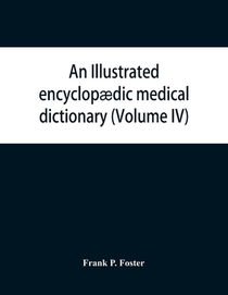 An illustrated encyclopaedic medical dictionary. Being a dictionary of the technical terms used by writers on medicine and the collateral sciences, in the Latin, English, French and German languages (Volume IV)
