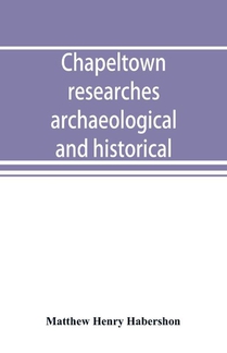Chapeltown researches, archaeological and historical; including old-time memories of Thorncliffe, its ironworks and collieries, and their antecedents