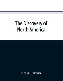 The discovery of North America; a critical, documentary, and historic investigation, with an essay on the early cartography of the New world, including descriptions of two hundred and fifty maps or globes existing or lost, constructed before the year 1536; to