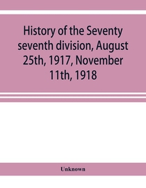 History of the Seventy seventh division, August 25th, 1917, November 11th, 1918