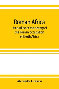Roman Africa; an outline of the history of the Roman occupation of North Africa, based chiefly upon inscriptions and monumental remains in that country