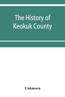 The history of Keokuk County, Iowa, containing a history of the county, its cities, towns, &c., a biographical directory of its citizens, war record of its volunteers in the late rebellion, history of the Northwest, history of Iowa, map of Keokuk County, Const