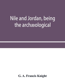 Nile and Jordan, being the archaeological and historical inter-relations between Egypt and Canaan from the earliest times to the fall of Jerusalem in A.D. 70