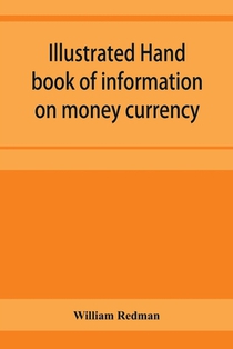 Illustrated hand book of information on money currency and precious metals, monetary systems of the principal countries of the world. Hall-marks and date-letters from 1509 to 1920 on ecclesiastical and domestic plate; stocks of money in the world; wealth o