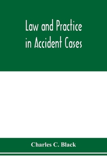 Law and practice in accident cases; Including a statement of general Principles; Action, parties, Thereto; Pleadings and Forms, Common Law and Code; Evidence and Proof; Damages for Personal Injuries and for Causing Death; Questions of Law and Fact; Defense