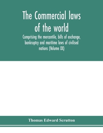 The Commercial laws of the world, comprising the mercantile, bills of exchange, bankruptcy and maritime laws of civilised nations (Volume XX)