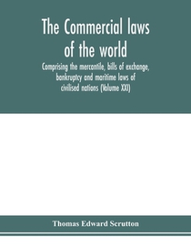 The Commercial laws of the world, comprising the mercantile, bills of exchange, bankruptcy and maritime laws of civilised nations (Volume XXI)