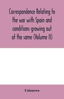 Correspondence relating to the war with Spain and conditions growing out of the same, including the insurrection in the Philippine Islands and the China relief expedition, between the adjutant-general of the army and military commanders in the United State