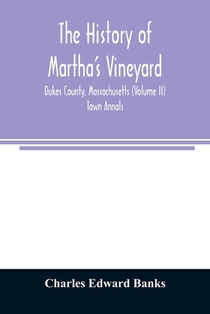 The history of Martha's Vineyard, Dukes County, Massachusetts (Volume II) Town Annals
