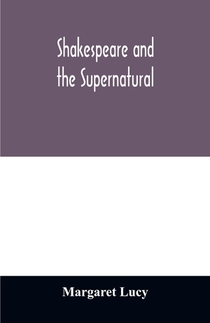 Shakespeare and the supernatural; a brief study of folklore, superstition, and witchcraft in 'Macbeth, ' 'Midsummer night's dream' and 'The tempest, '