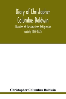 Diary of Christopher Columbus Baldwin, librarian of the American Antiquarian society 1829-1835