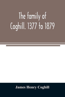 The family of Coghill. 1377 to 1879. With some sketches of their maternal ancestors, the Slingsbys, of Scriven Hall. 1135 to 1879