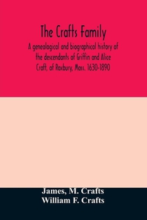 The Crafts family. A genealogical and biographical history of the descendants of Griffin and Alice Craft, of Roxbury, Mass. 1630-1890