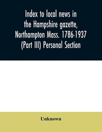 Index to local news in the Hampshire gazette, Northampton Mass. 1786-1937 (Part III) Personal Section