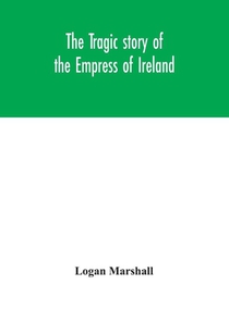 The tragic story of the Empress of Ireland; an authentic account of the most horrible disaster in Canadian history, constructed from the real facts obtained from those on board who survived and other great sea disasters, containing the statements of Capta