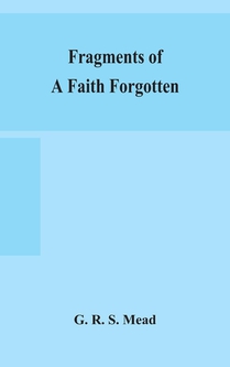 Fragments of a faith forgotten, some short sketches among the Gnostics mainly of the first two centuries - a contribution to the study of Christian origins based on the most recently recovered materials voorzijde