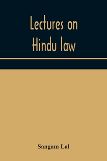 Lectures on Hindu law. Compiled from Mayne on Hindu law and usage, Sarvadhikari's principles of Hindu law of inheritance, Macnaghten's principles of Hindu and Muhammadan law, J.S. Siromani's commentary on Hindu law and other books of authority and incorpor