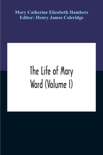 The Life Of Mary Ward (Volume I)